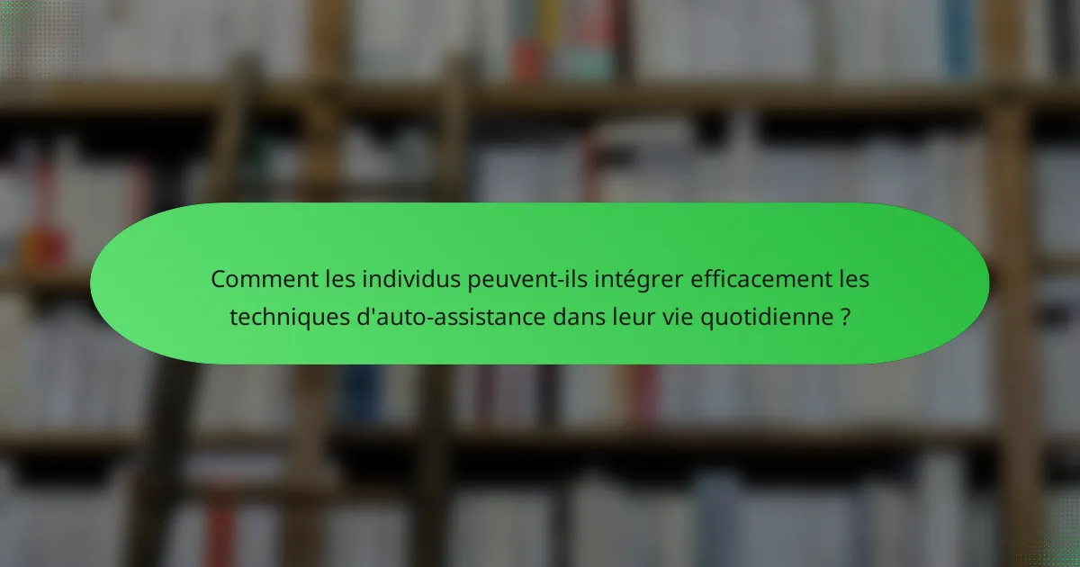 Comment les individus peuvent-ils intégrer efficacement les techniques d'auto-assistance dans leur vie quotidienne ?