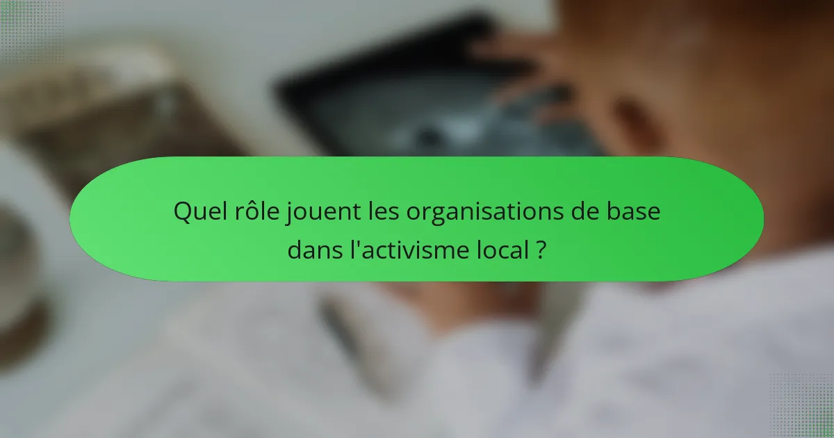 Quel rôle jouent les organisations de base dans l'activisme local ?