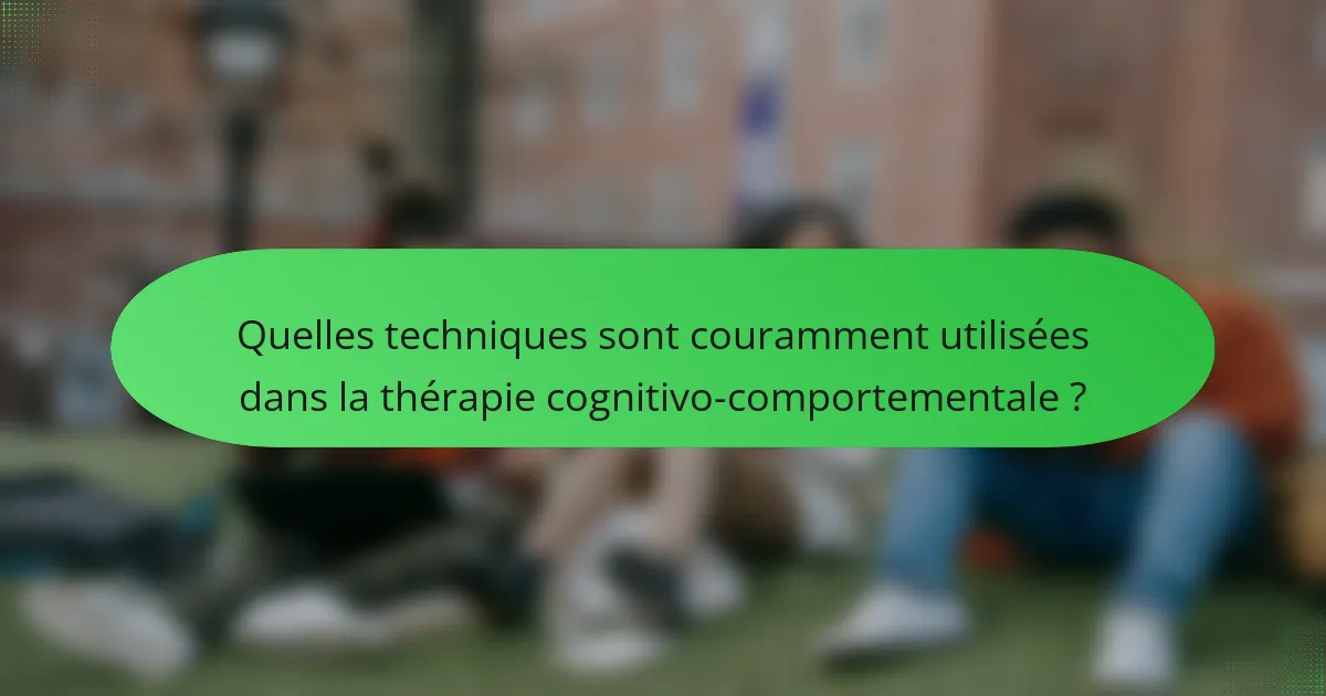 Quelles techniques sont couramment utilisées dans la thérapie cognitivo-comportementale ?