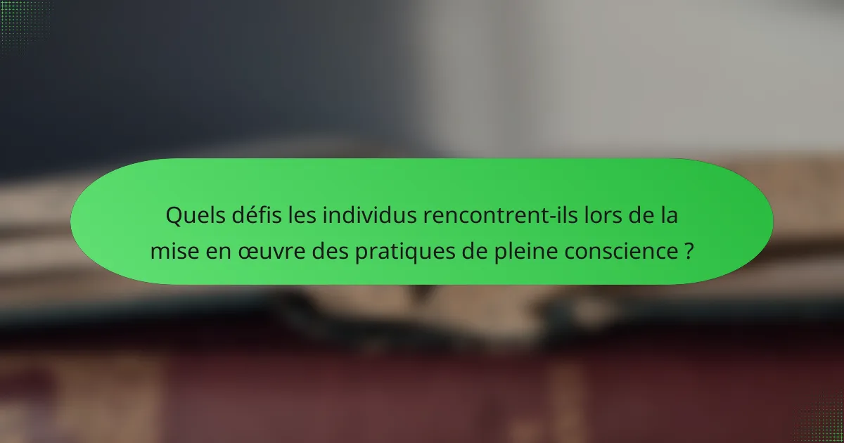 Quels défis les individus rencontrent-ils lors de la mise en œuvre des pratiques de pleine conscience ?